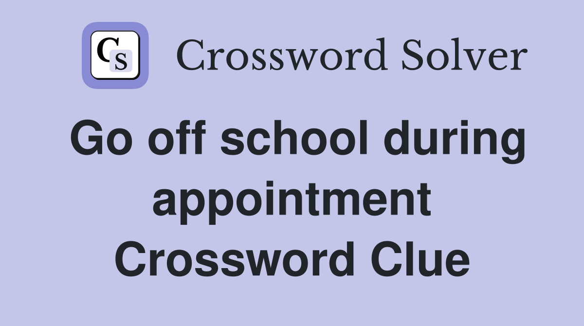 Go off school during appointment Crossword Clue