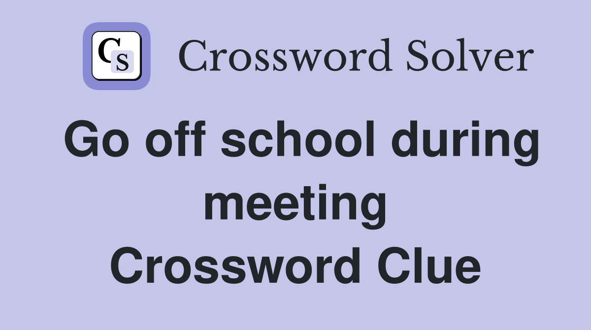 Go off school during meeting Crossword Clue