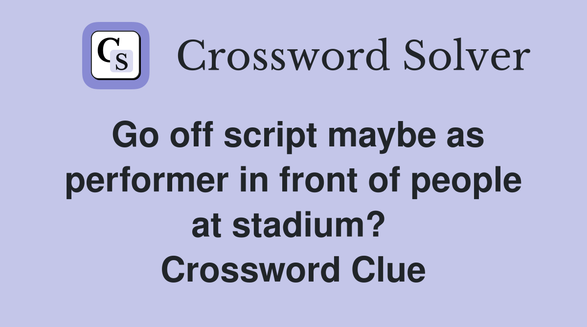 Go off script maybe as performer in front of people at stadium?  Crossword Clue