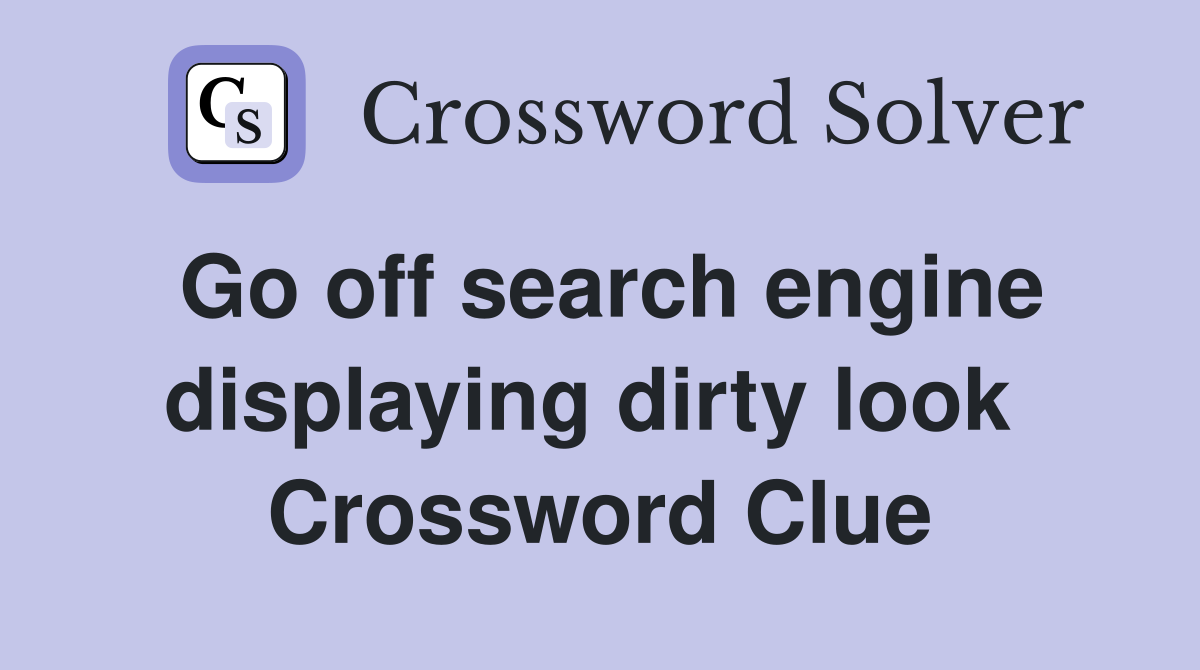 Go off search engine displaying dirty look  Crossword Clue