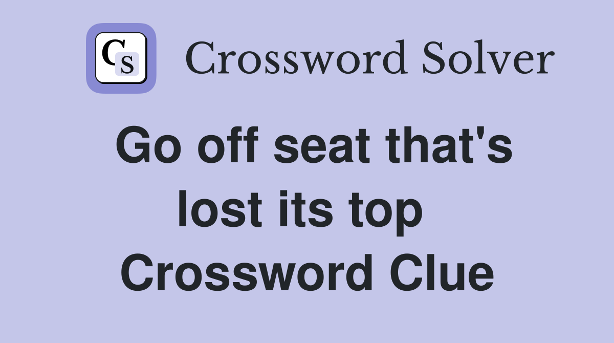 Go off seat that's lost its top  Crossword Clue