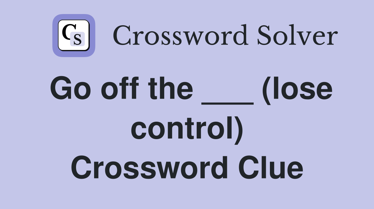 Go off the ___ (lose control) Crossword Clue