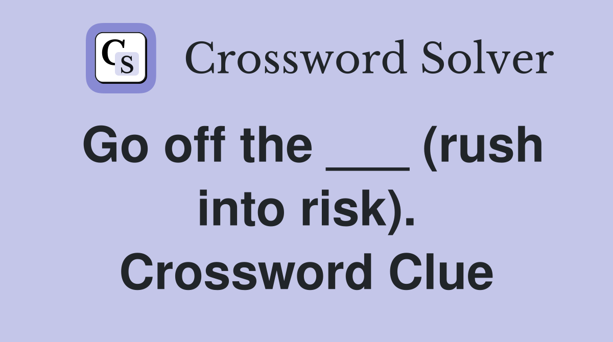 Go off the ___ (rush into risk). Crossword Clue