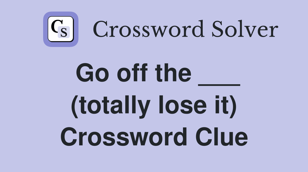 Go off the ___ (totally lose it) Crossword Clue