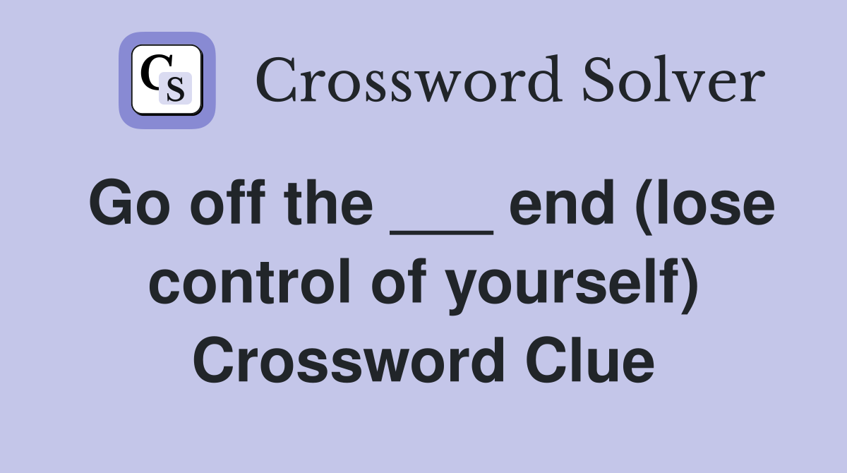 Go off the ___ end (lose control of yourself) Crossword Clue
