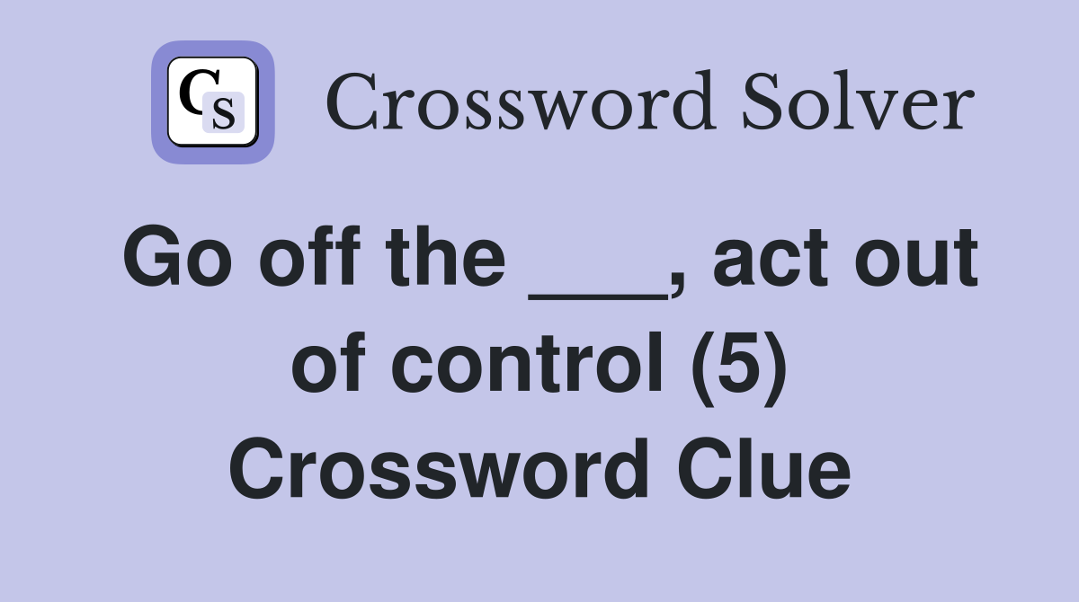 Go off the ___, act out of control (5) Crossword Clue
