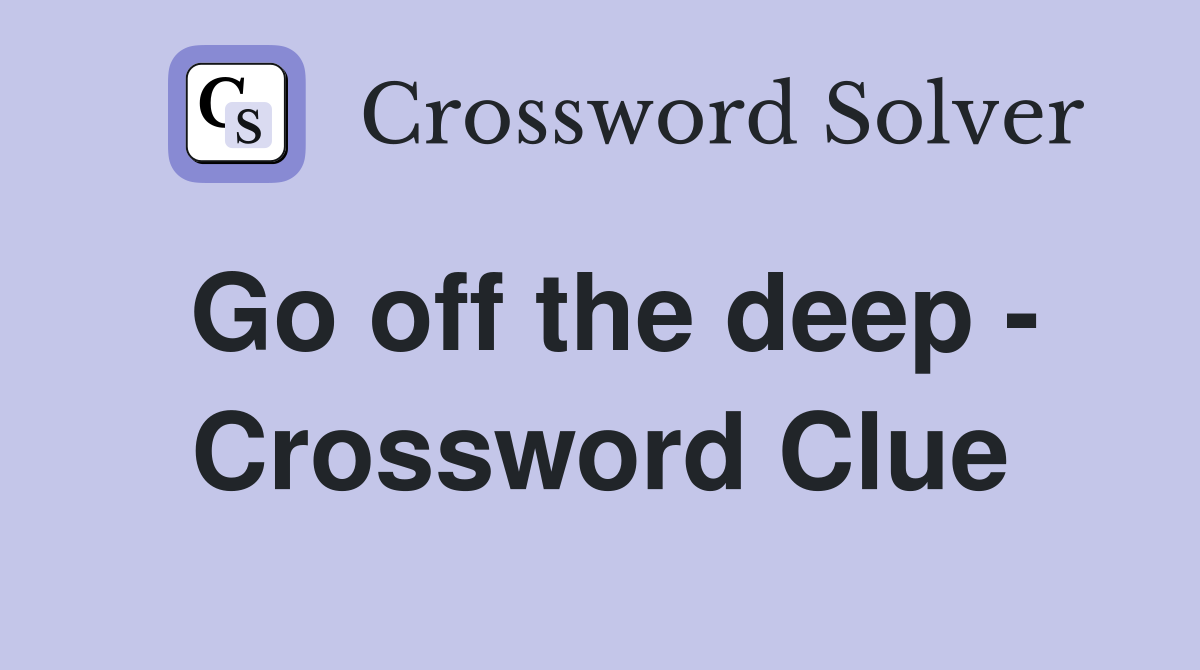 Go off the deep - Crossword Clue