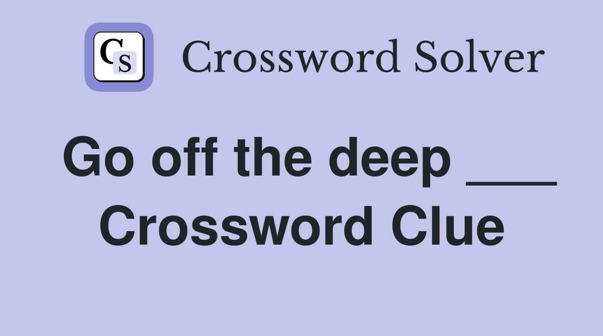 Go off the deep ___ Crossword Clue