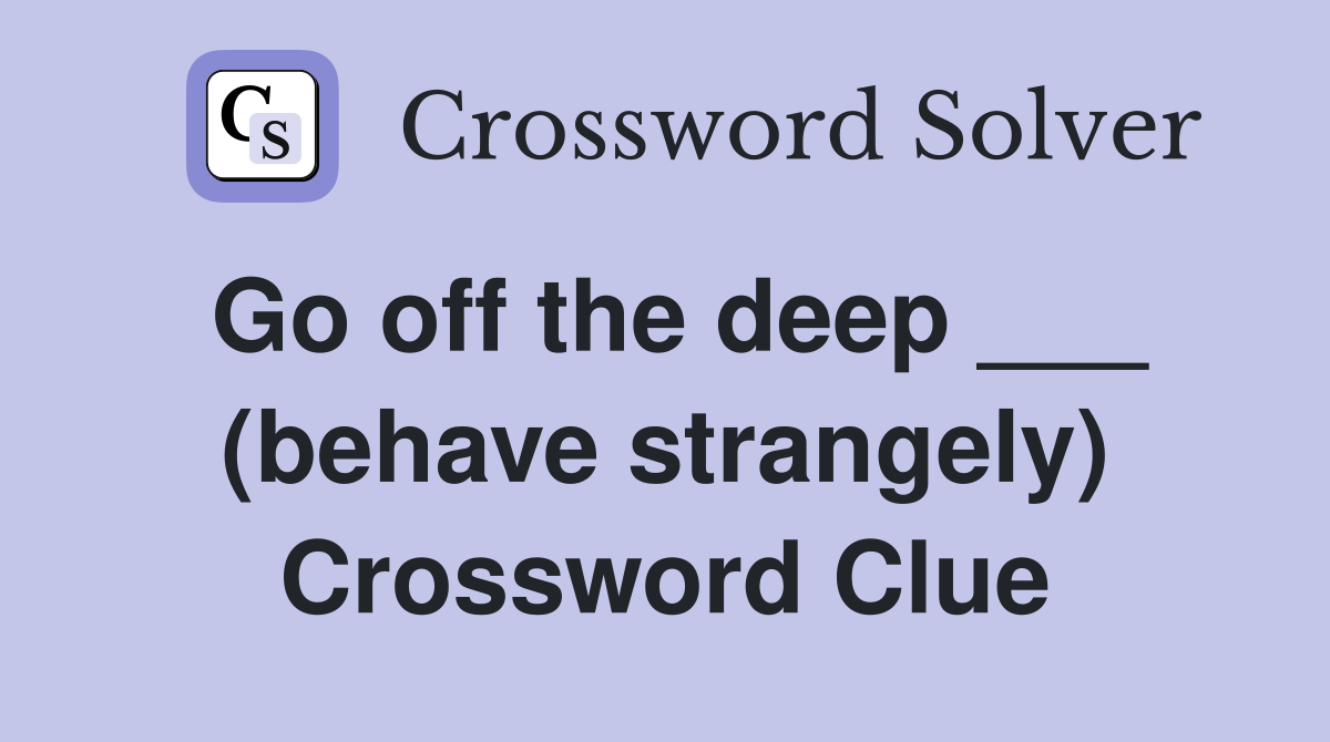 Go off the deep ___ (behave strangely) Crossword Clue