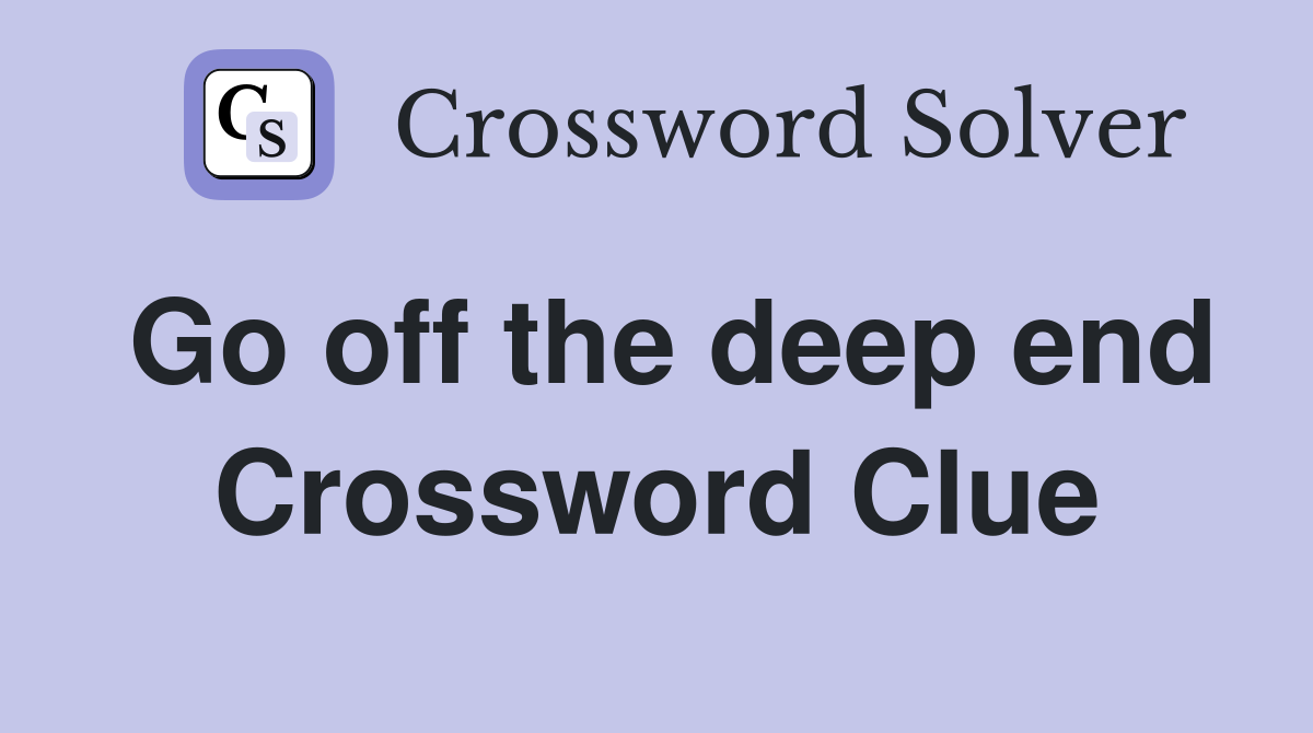 Go off the deep end Crossword Clue