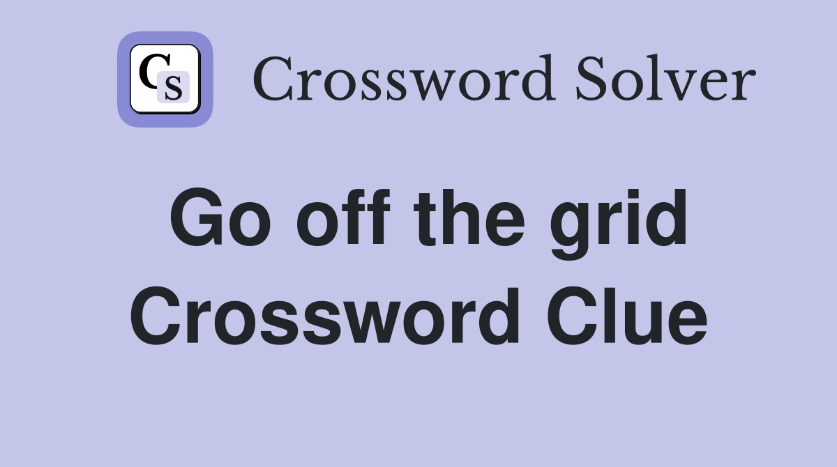 Go off the grid Crossword Clue