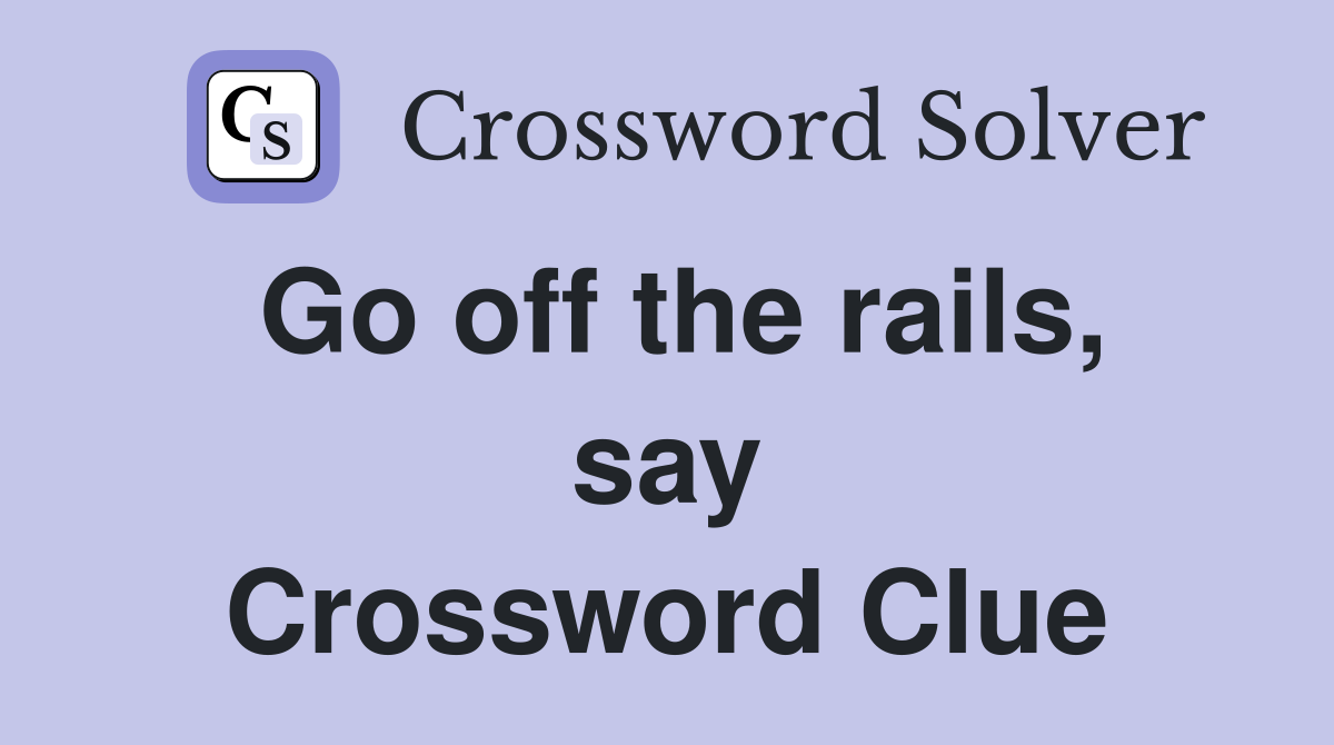Go off the rails, say Crossword Clue