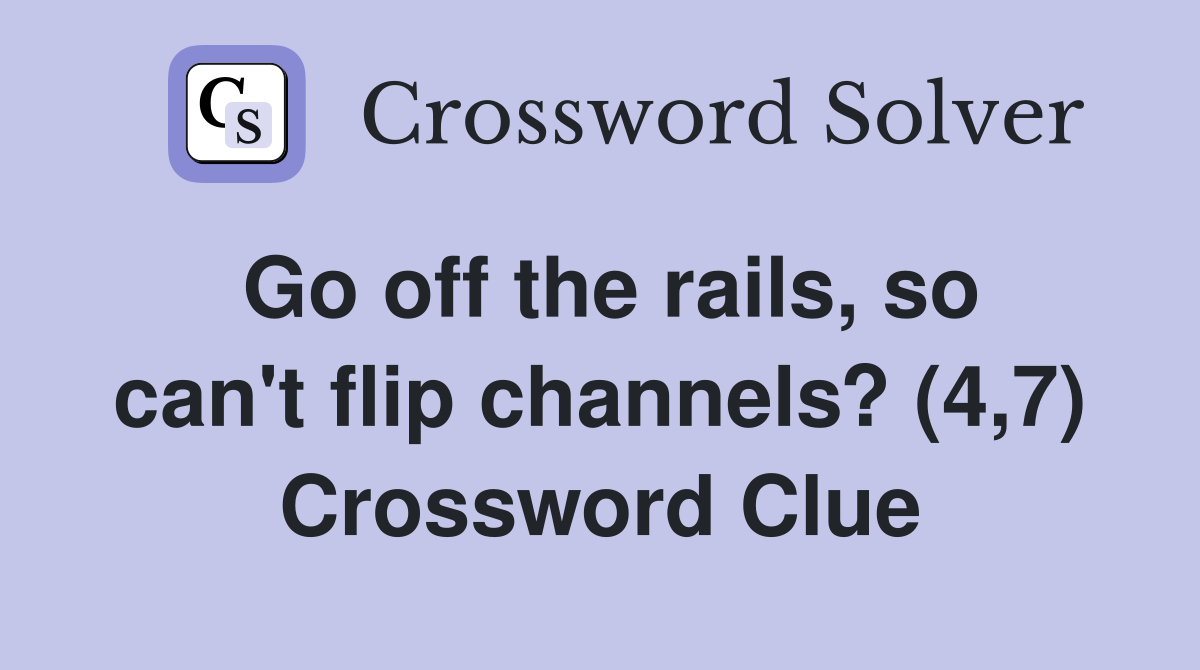 Go off the rails, so can't flip channels? (4,7) Crossword Clue