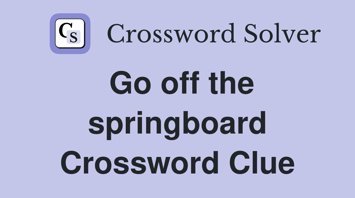 Go off the springboard Crossword Clue