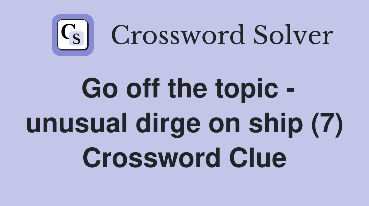Go off the topic - unusual dirge on ship (7) Crossword Clue