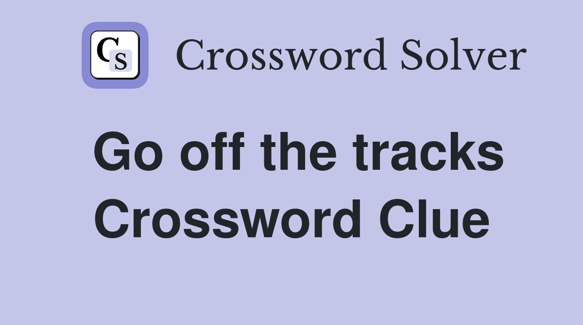 Go off the tracks Crossword Clue