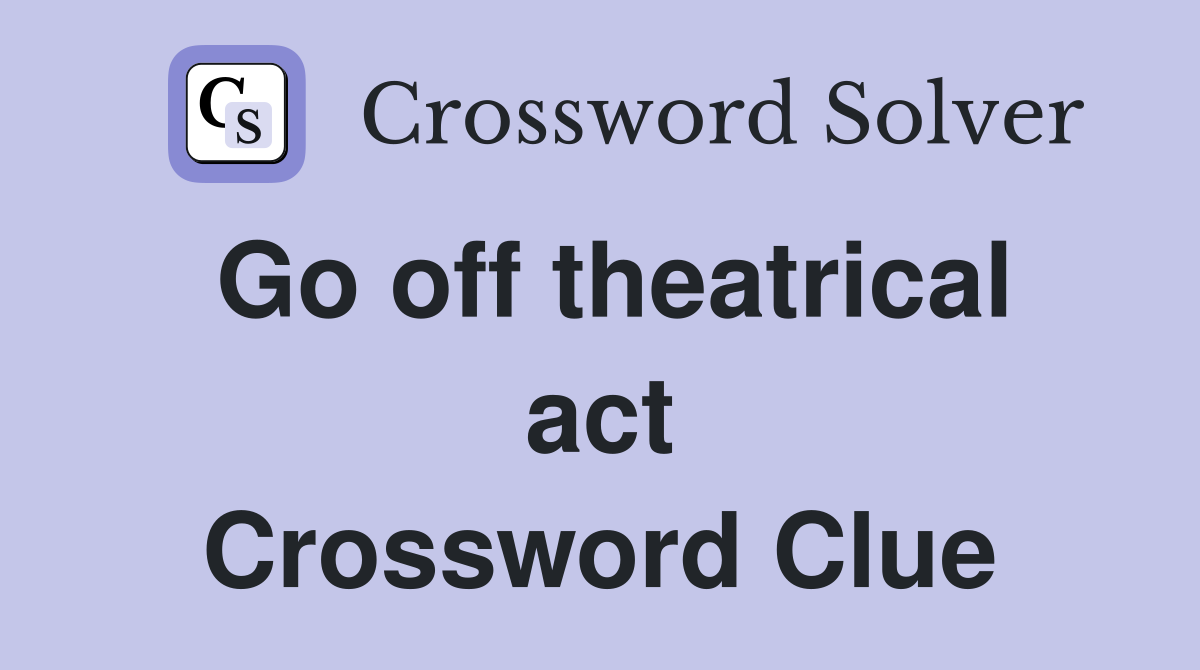 Go off theatrical act Crossword Clue