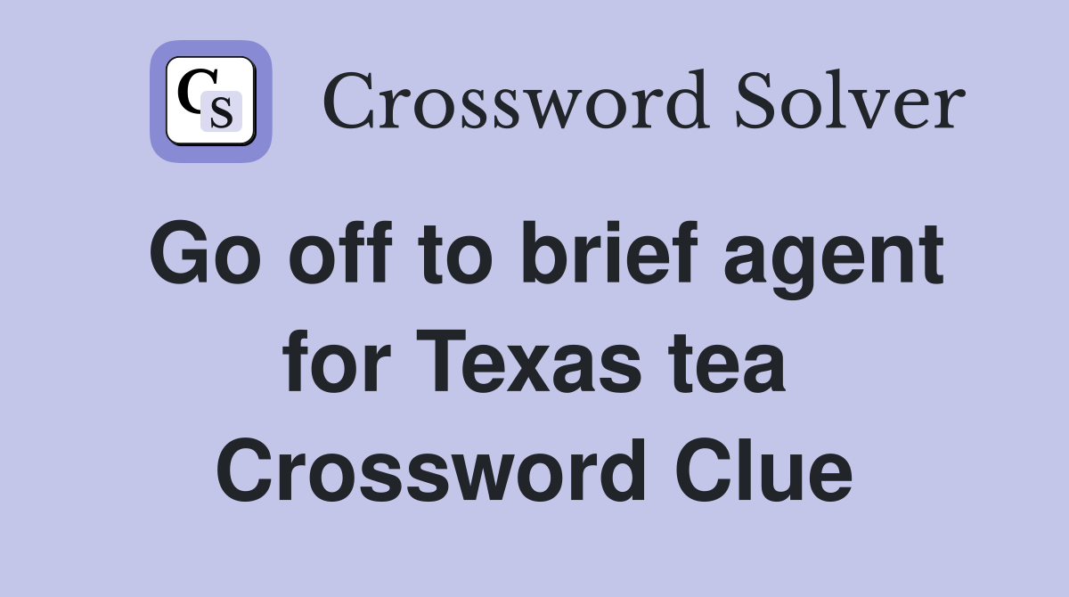 Go off to brief agent for Texas tea Crossword Clue