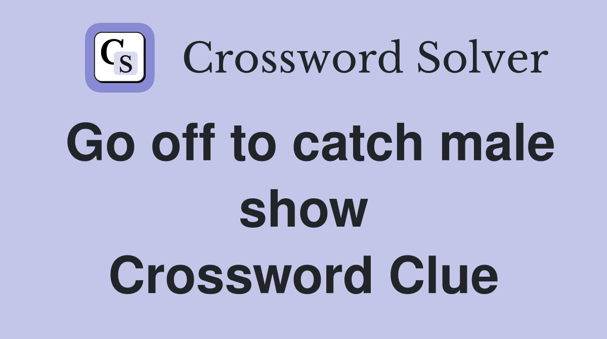 Go off to catch male show Crossword Clue