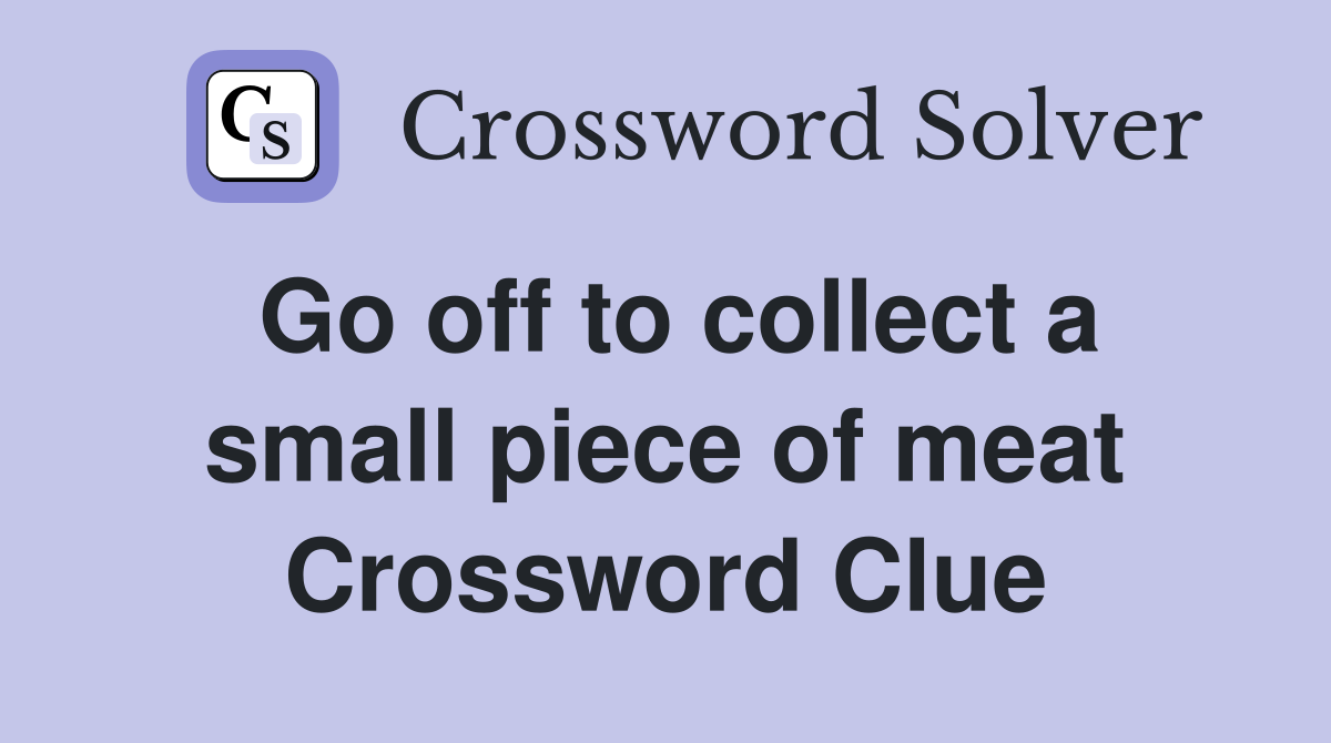 Go off to collect a small piece of meat Crossword Clue