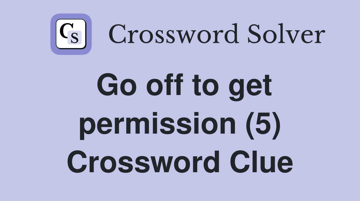 Go off to get permission (5) Crossword Clue