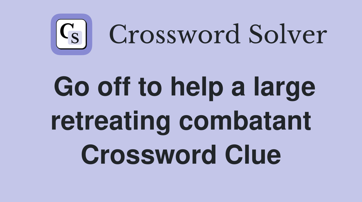 Go off to help a large retreating combatant Crossword Clue