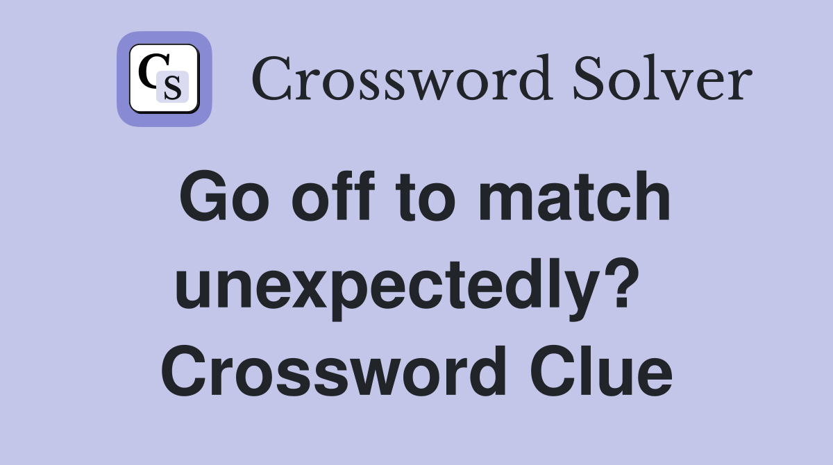 Go off to match unexpectedly?  Crossword Clue