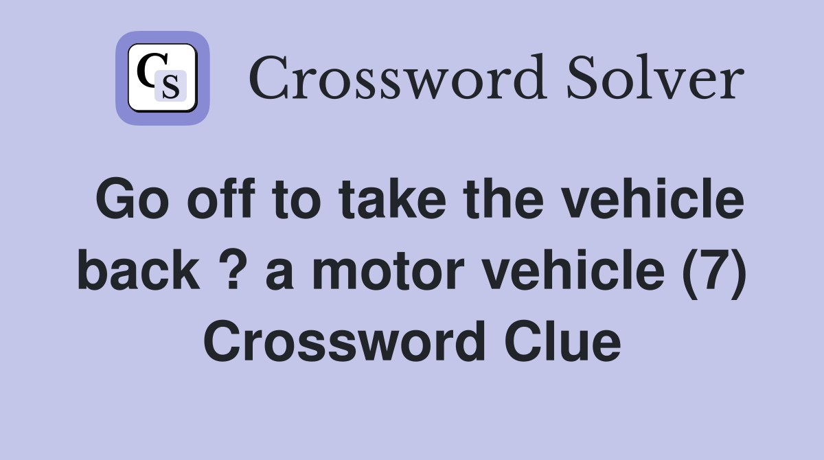 Go off to take the vehicle back ? a motor vehicle (7) Crossword Clue