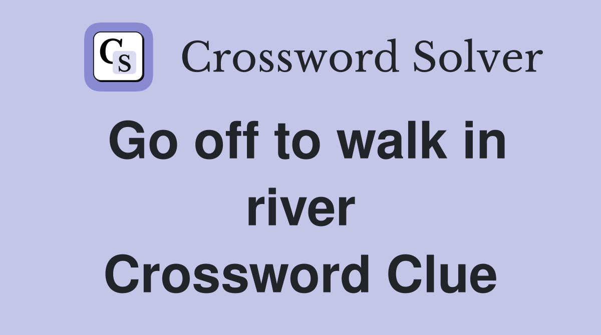 Go off to walk in river Crossword Clue