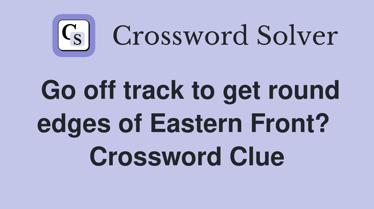 Go off track to get round edges of Eastern Front?  Crossword Clue