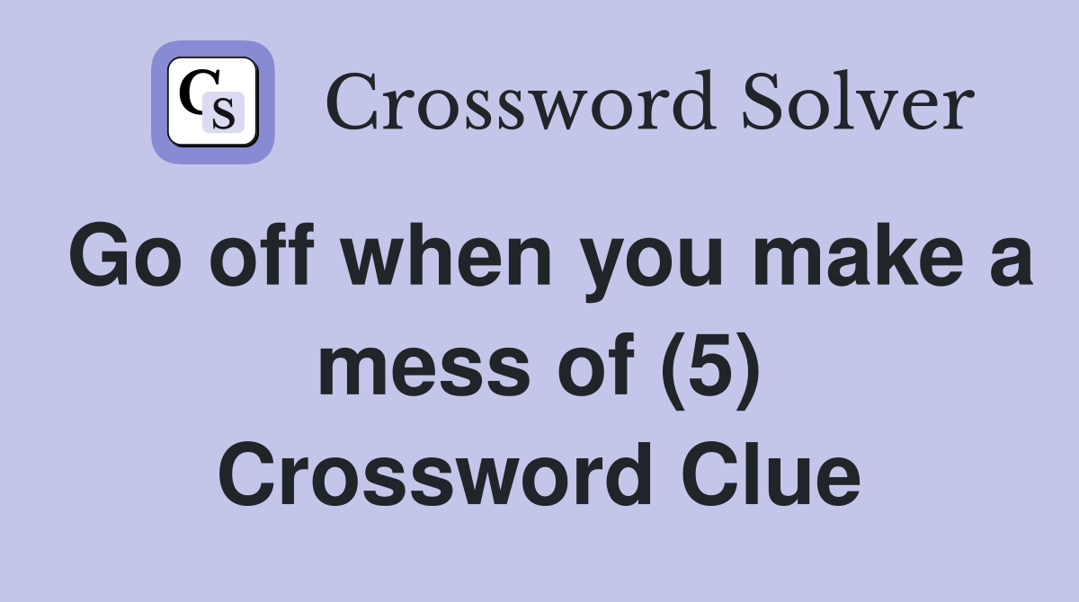 Go off when you make a mess of (5) Crossword Clue