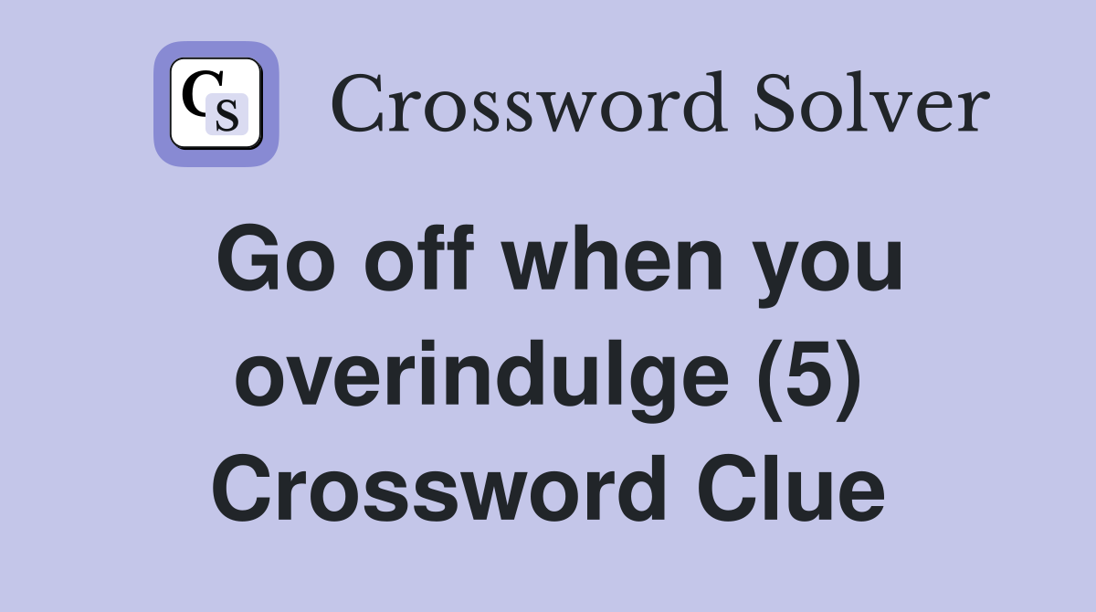 Go off when you overindulge (5) Crossword Clue