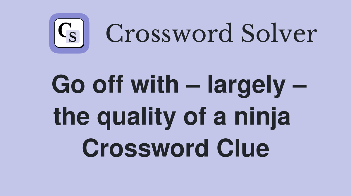 Go off with – largely – the quality of a ninja  Crossword Clue