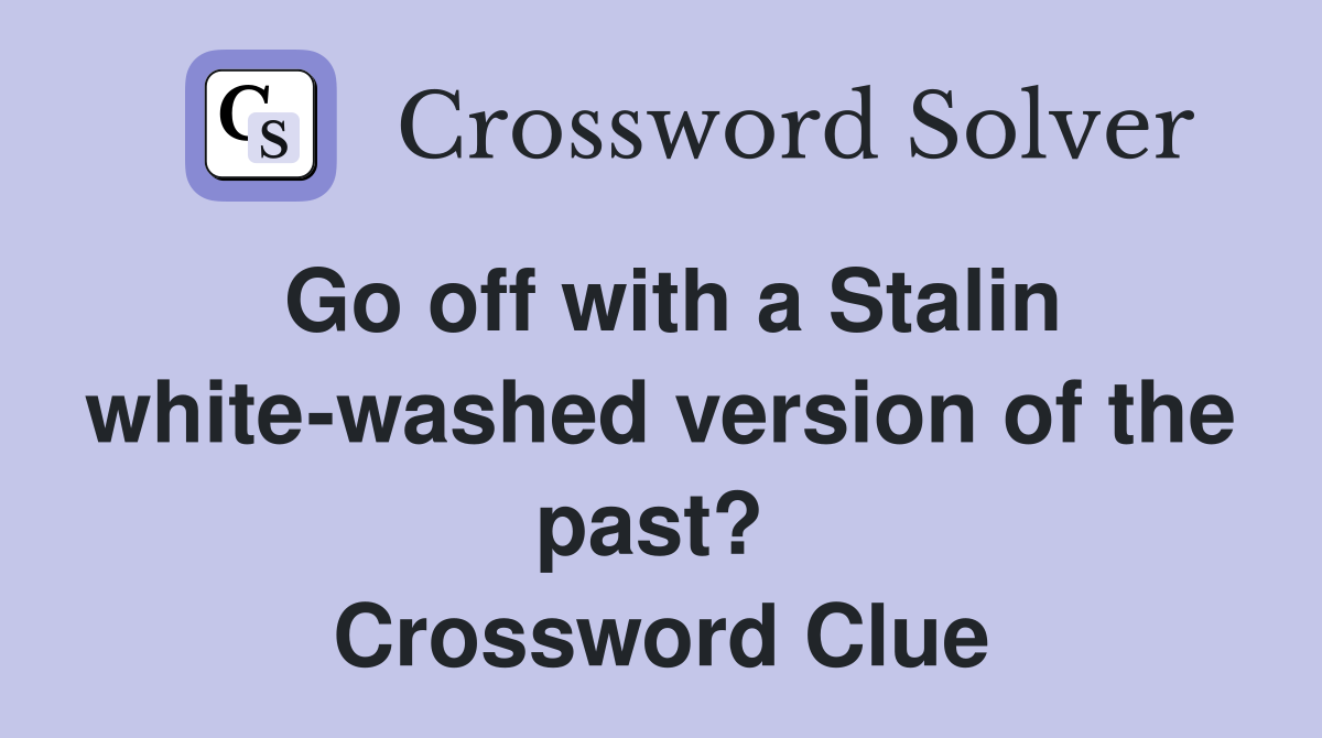 Go off with a Stalin white-washed version of the past?  Crossword Clue