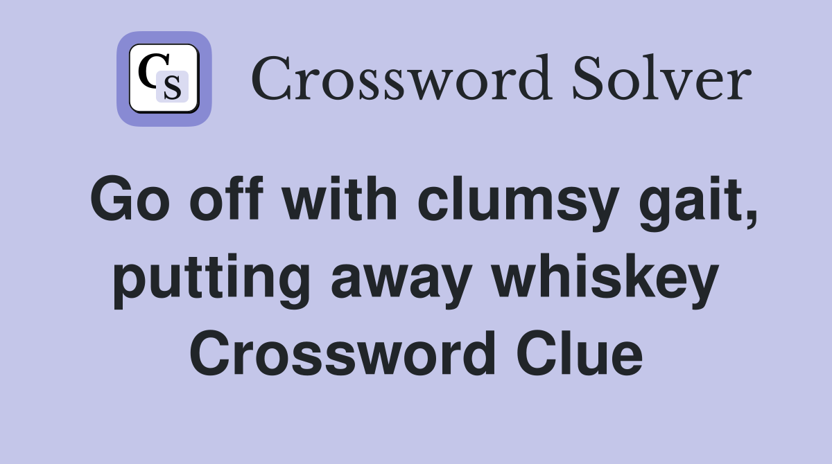 Go off with clumsy gait, putting away whiskey Crossword Clue