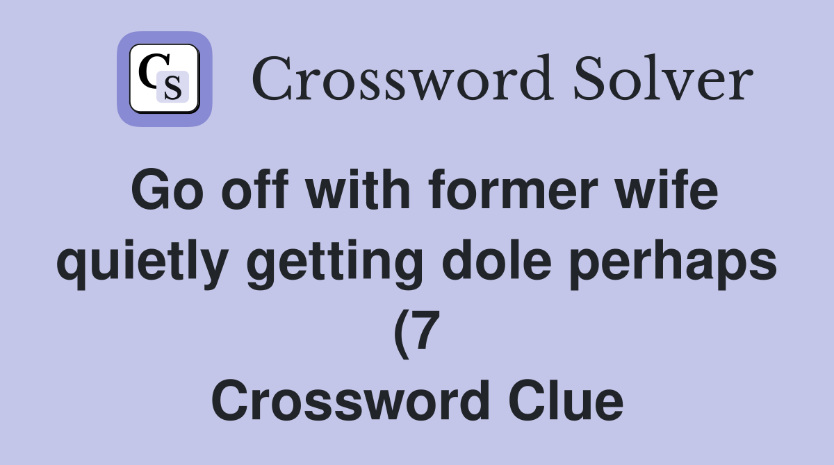 Go off with former wife quietly getting dole perhaps (7) Crossword Go off with former wife quietly getting dole perhaps (7) Crossword