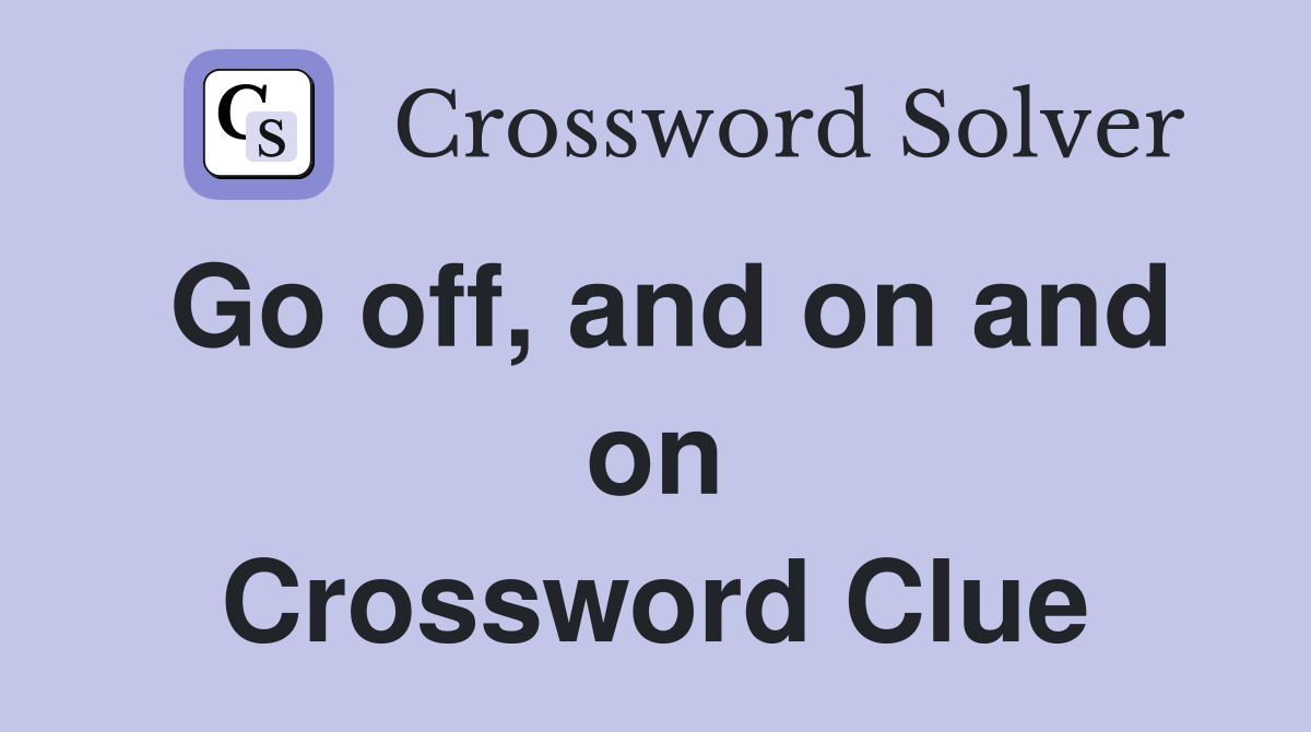 Go off, and on and on Crossword Clue