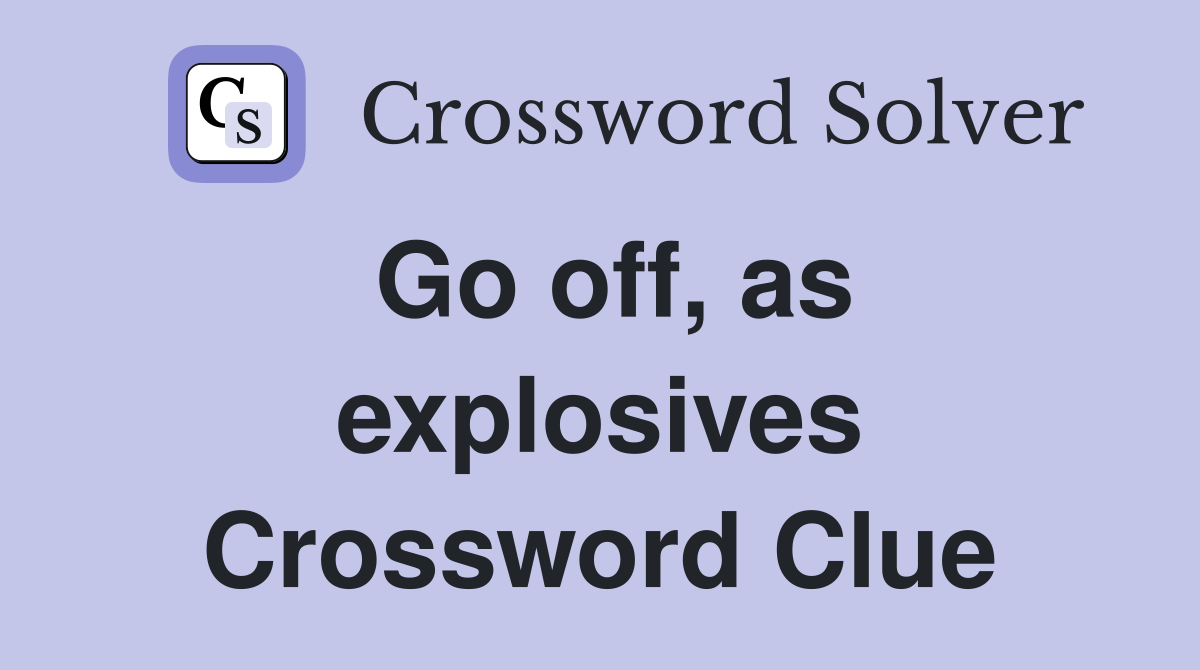 Go off, as explosives Crossword Clue