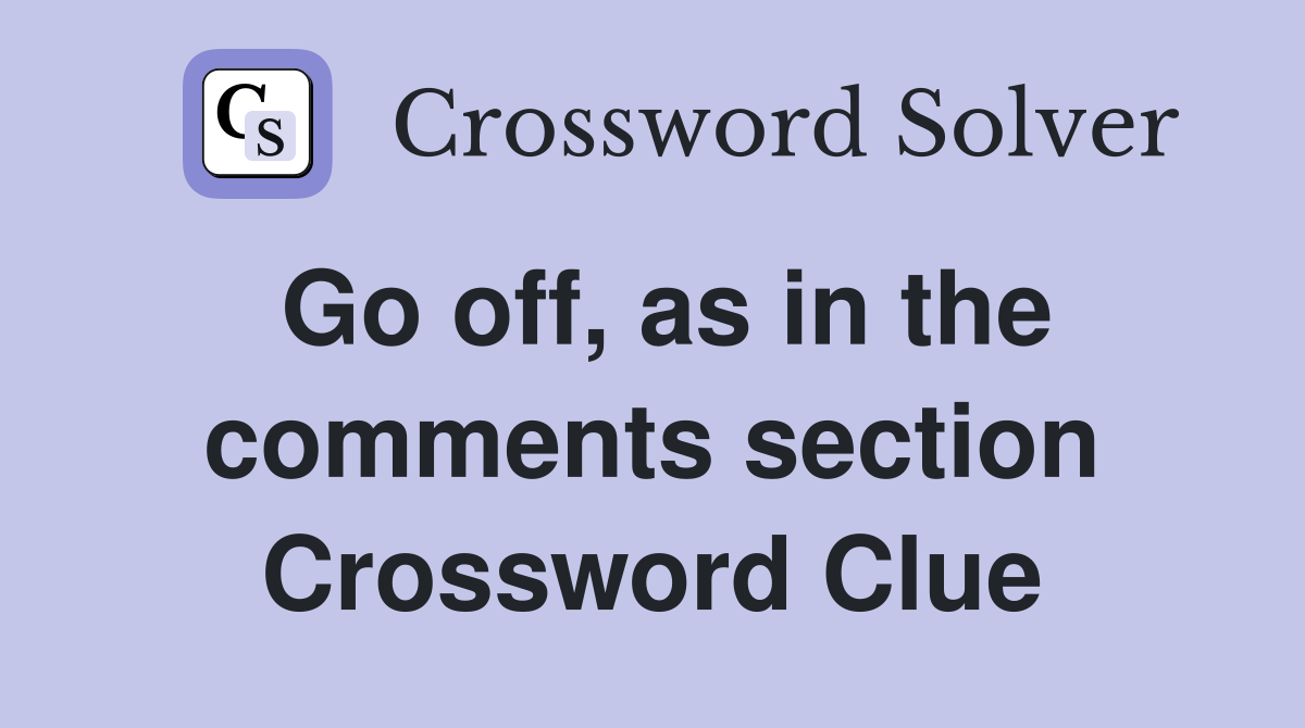 Go off, as in the comments section Crossword Clue