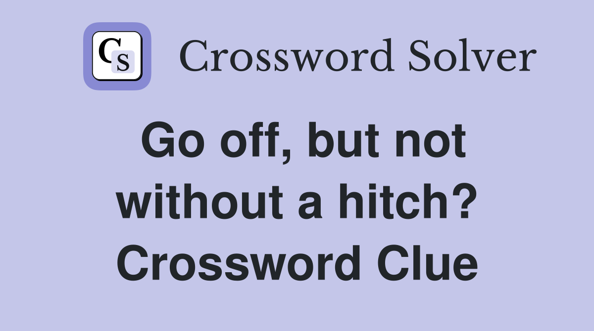 Go off, but not without a hitch? Crossword Clue