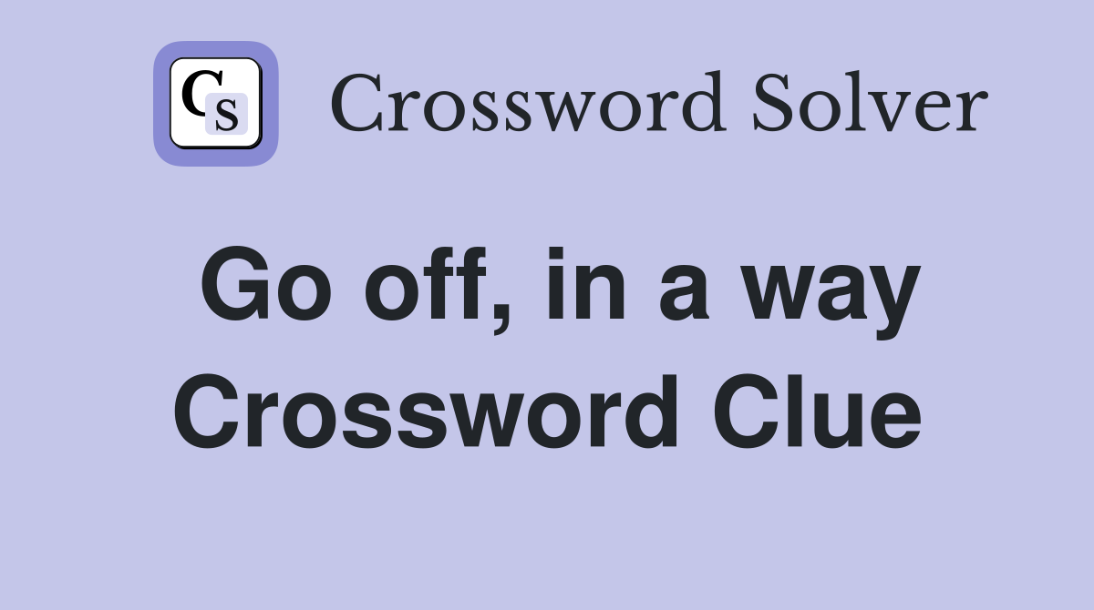 Go off, in a way Crossword Clue