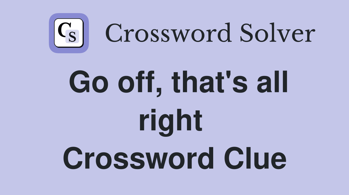 Go off, that's all right  Crossword Clue