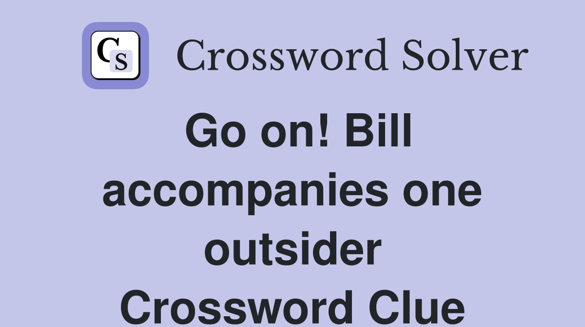 Go on! Bill accompanies one outsider Crossword Clue
