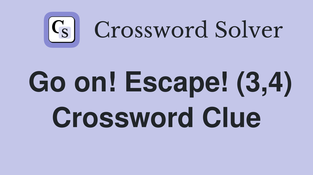 Go on! Escape! (3,4) Crossword Clue