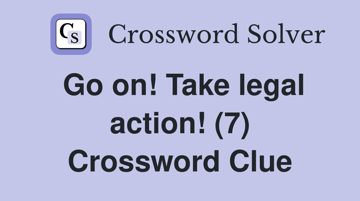 Go on! Take legal action! (7) Crossword Clue