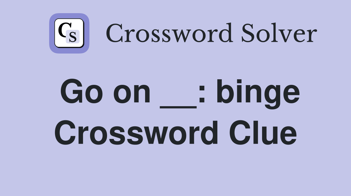 Go on __: binge Crossword Clue