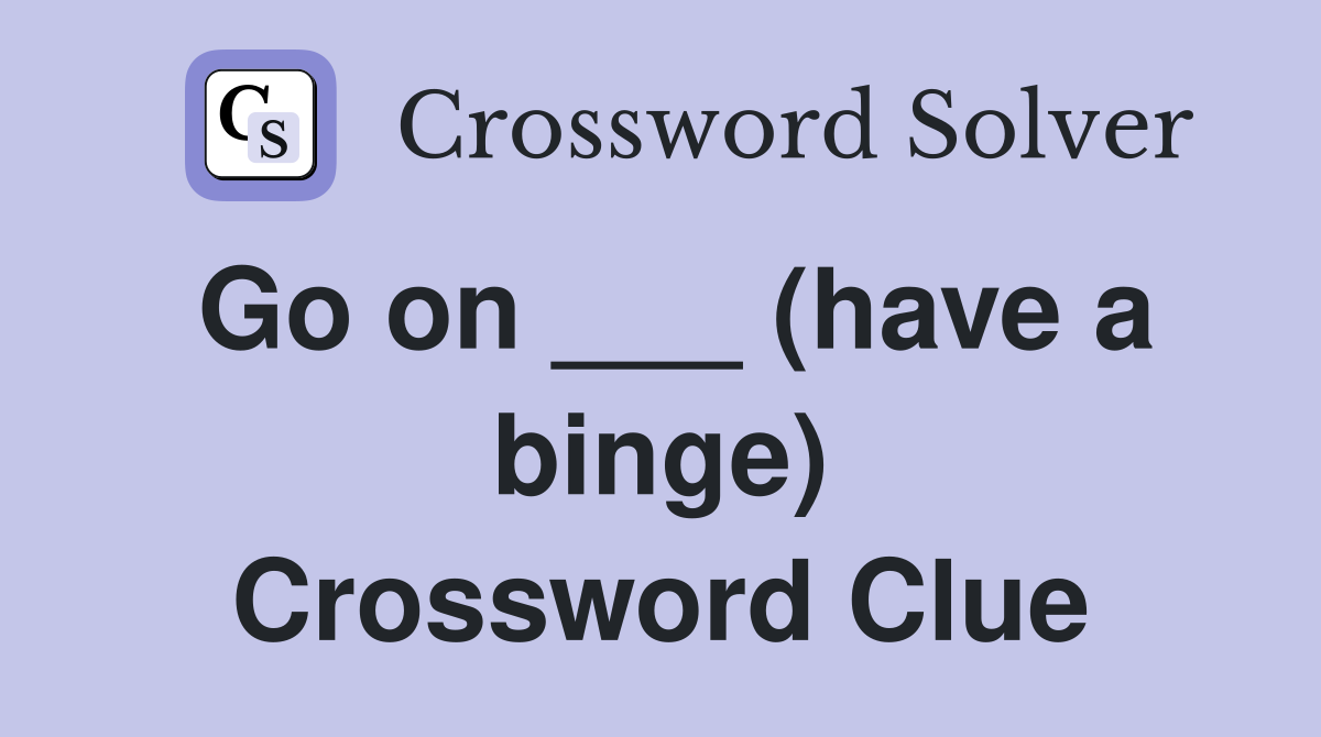 Go on ___ (have a binge) Crossword Clue