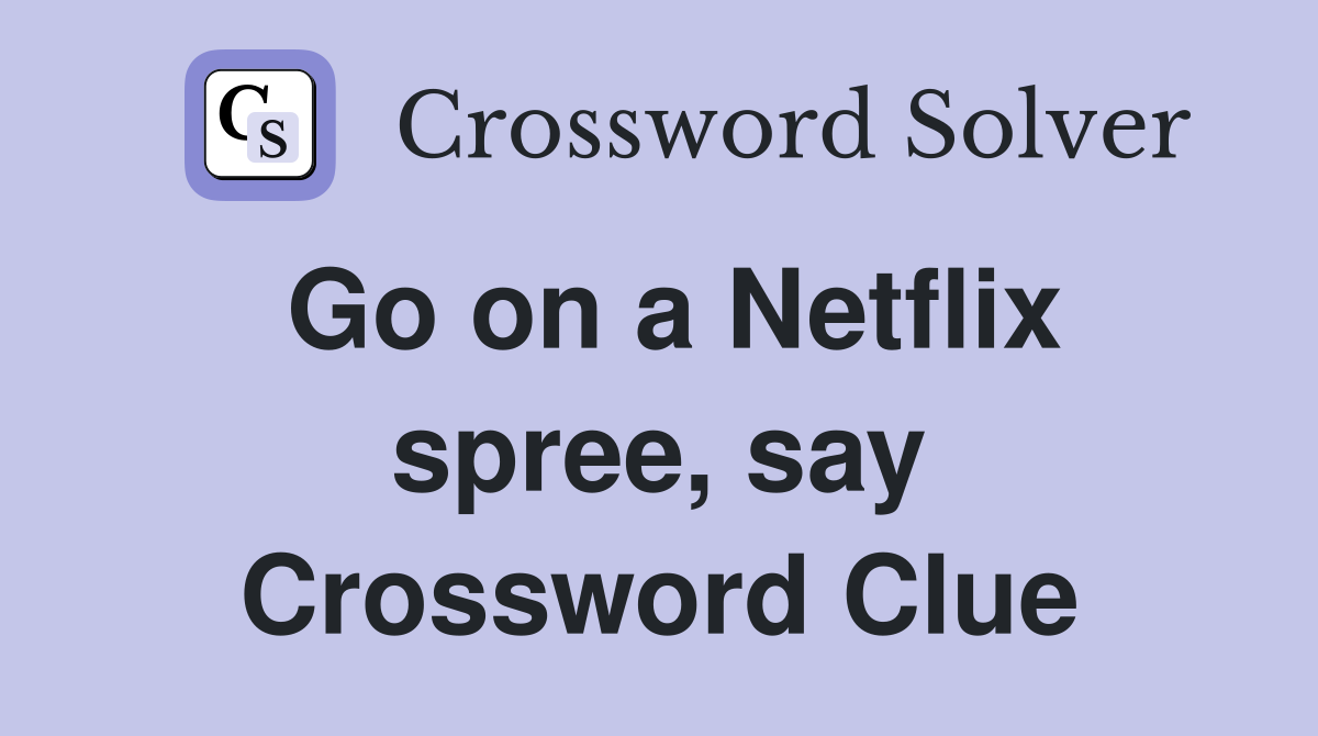 Go on a Netflix spree, say Crossword Clue