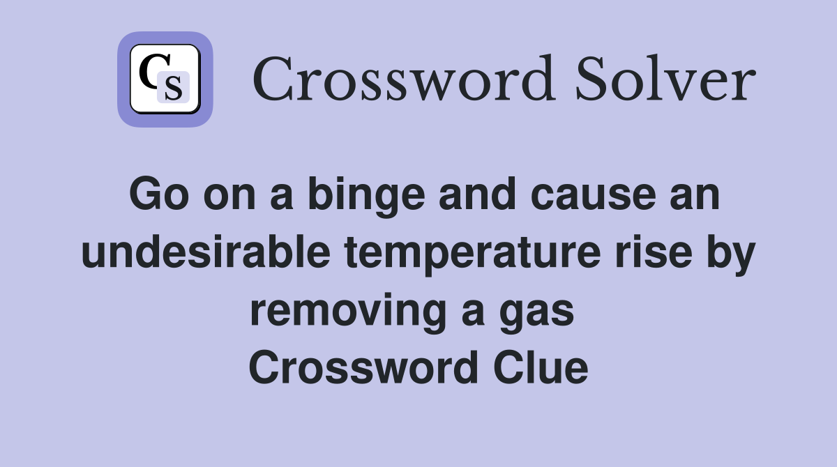 Go on a binge and cause an undesirable temperature rise by removing a gas  Crossword Clue