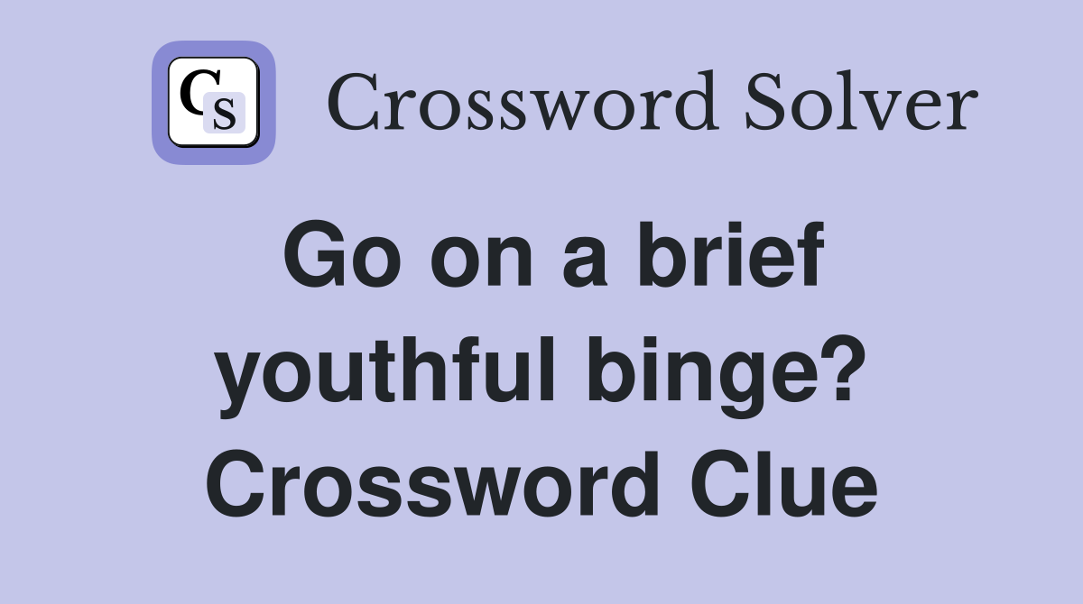 Go on a brief youthful binge? Crossword Clue